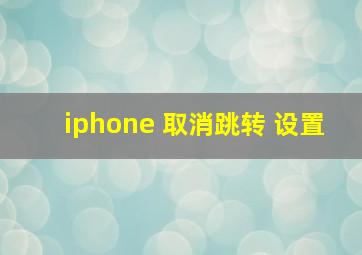 iphone 取消跳转 设置